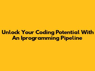 Unlock Your Coding Potential With An Iprogramming Pipeline