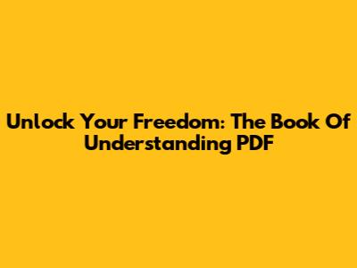 Unlock Your Freedom: The Book Of Understanding PDF