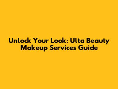 Unlock Your Look: Ulta Beauty Makeup Services Guide