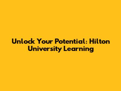 Unlock Your Potential: Hilton University Learning