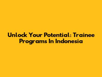 Unlock Your Potential: Trainee Programs In Indonesia