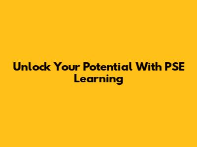 Unlock Your Potential With PSE Learning
