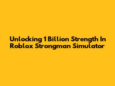 Unlocking 1 Billion Strength In Roblox Strongman Simulator