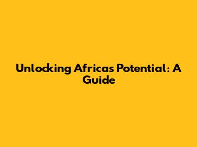 Unlocking Africa's Potential: A Guide
