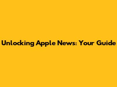 Unlocking Apple News: Your Guide