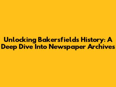 Unlocking Bakersfield's History: A Deep Dive Into Newspaper Archives