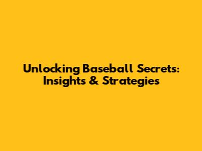 Unlocking Baseball Secrets: Insights & Strategies