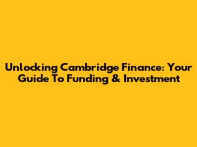 Unlocking Cambridge Finance: Your Guide To Funding & Investment