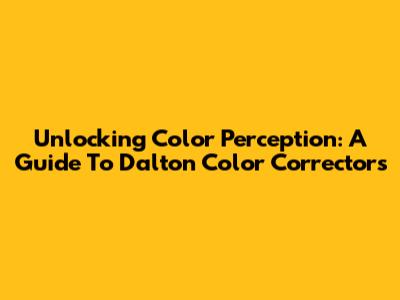Unlocking Color Perception: A Guide To Dalton Color Correctors
