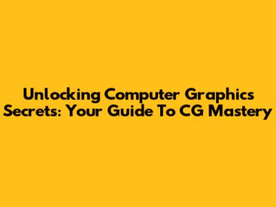 Unlocking Computer Graphics Secrets: Your Guide To CG Mastery