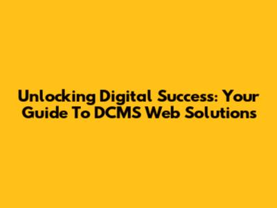 Unlocking Digital Success: Your Guide To DCMS Web Solutions