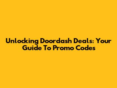 Unlocking Doordash Deals: Your Guide To Promo Codes