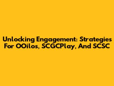 Unlocking Engagement: Strategies For OOilos, SCGCPlay, And SCSC