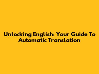 Unlocking English: Your Guide To Automatic Translation