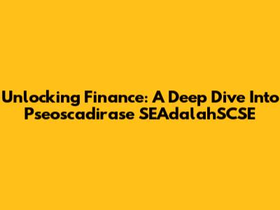 Unlocking Finance: A Deep Dive Into Pseoscadirase SEAdalahSCSE