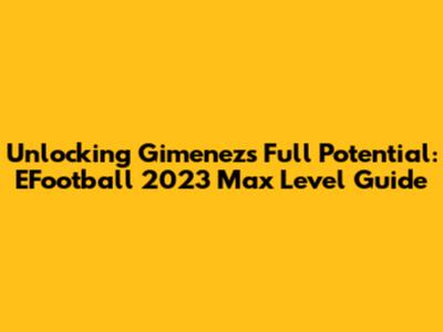Unlocking Gimenez's Full Potential: EFootball 2023 Max Level Guide