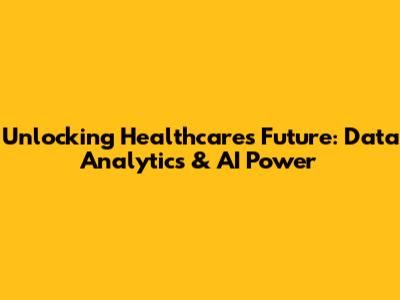 Unlocking Healthcare's Future: Data Analytics & AI Power