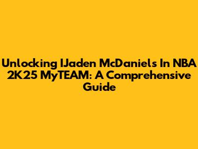 Unlocking IJaden McDaniels In NBA 2K25 MyTEAM: A Comprehensive Guide