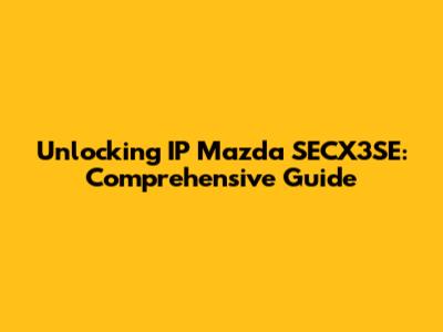 Unlocking IP Mazda SECX3SE: Comprehensive Guide