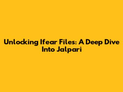 Unlocking Ifear Files: A Deep Dive Into Jalpari