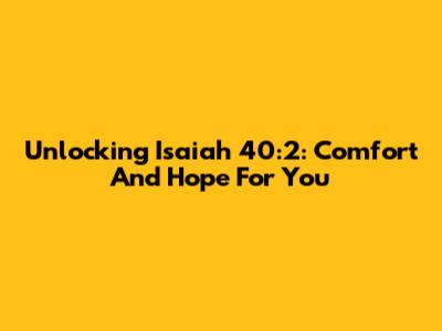 Unlocking Isaiah 40:2: Comfort And Hope For You