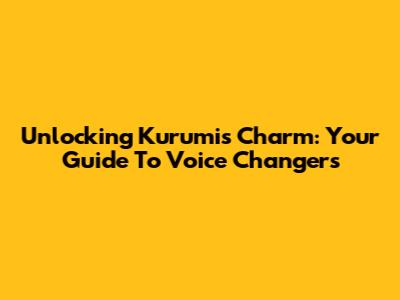 Unlocking Kurumi's Charm: Your Guide To Voice Changers