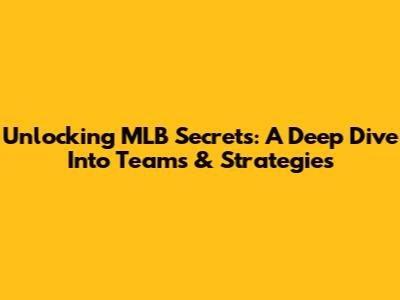 Unlocking MLB Secrets: A Deep Dive Into Teams & Strategies
