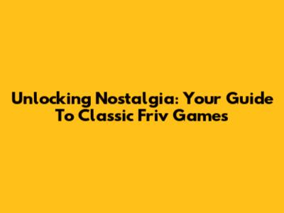 Unlocking Nostalgia: Your Guide To Classic Friv Games