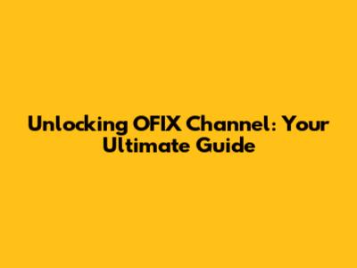 Unlocking OFIX Channel: Your Ultimate Guide