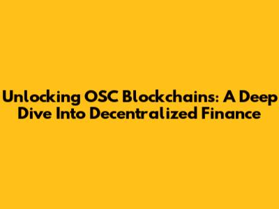 Unlocking OSC Blockchains: A Deep Dive Into Decentralized Finance