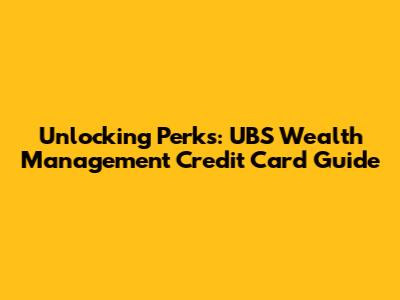 Unlocking Perks: UBS Wealth Management Credit Card Guide