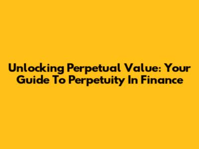Unlocking Perpetual Value: Your Guide To Perpetuity In Finance