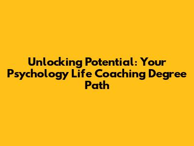Unlocking Potential: Your Psychology Life Coaching Degree Path