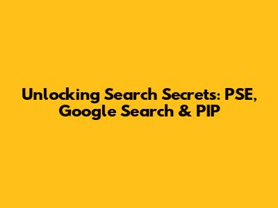 Unlocking Search Secrets: PSE, Google Search & PIP
