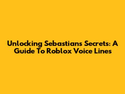 Unlocking Sebastian's Secrets: A Guide To Roblox Voice Lines