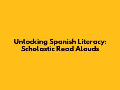 Unlocking Spanish Literacy: Scholastic Read Alouds