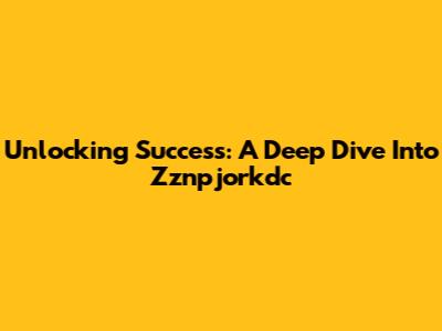 Unlocking Success: A Deep Dive Into Zznpjorkdc