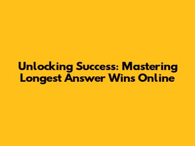 Unlocking Success: Mastering Longest Answer Wins Online