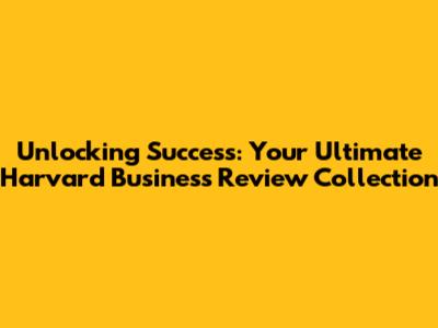 Unlocking Success: Your Ultimate Harvard Business Review Collection