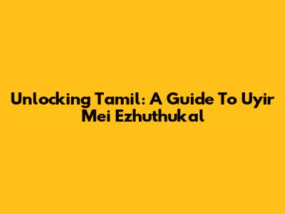 Unlocking Tamil: A Guide To Uyir Mei Ezhuthukal