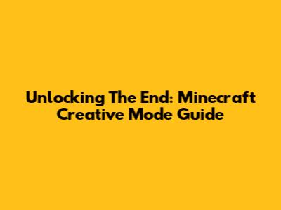 Unlocking The End: Minecraft Creative Mode Guide