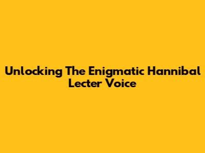 Unlocking The Enigmatic Hannibal Lecter Voice