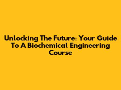 Unlocking The Future: Your Guide To A Biochemical Engineering Course