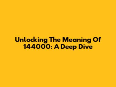 Unlocking The Meaning Of 144000: A Deep Dive
