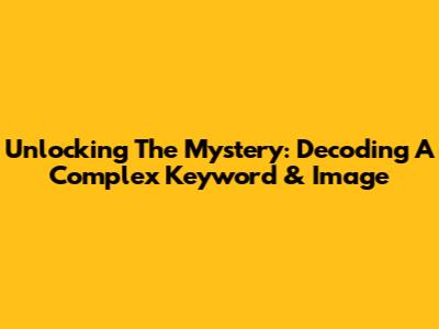 Unlocking The Mystery: Decoding A Complex Keyword & Image
