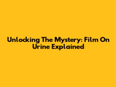 Unlocking The Mystery: Film On Urine Explained