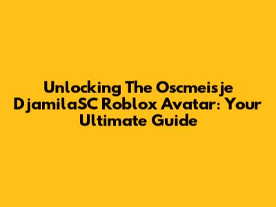 Unlocking The Oscmeisje DjamilaSC Roblox Avatar: Your Ultimate Guide