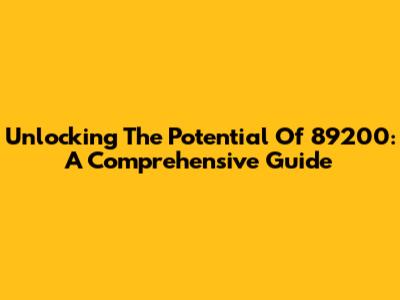Unlocking The Potential Of 89200: A Comprehensive Guide