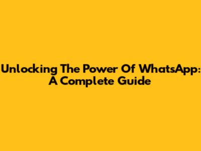 Unlocking The Power Of WhatsApp: A Complete Guide