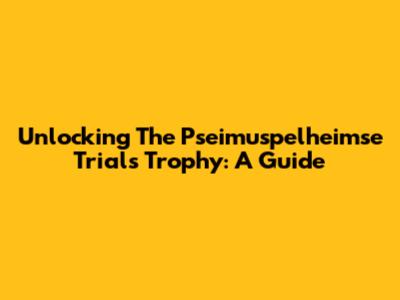 Unlocking The Pseimuspelheimse Trials Trophy: A Guide